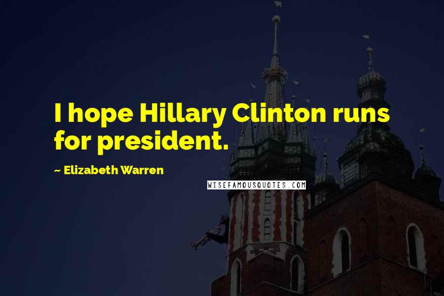 Elizabeth Warren Quotes: I hope Hillary Clinton runs for president.