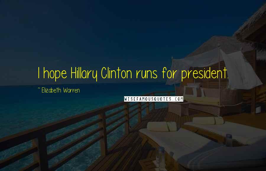 Elizabeth Warren Quotes: I hope Hillary Clinton runs for president.