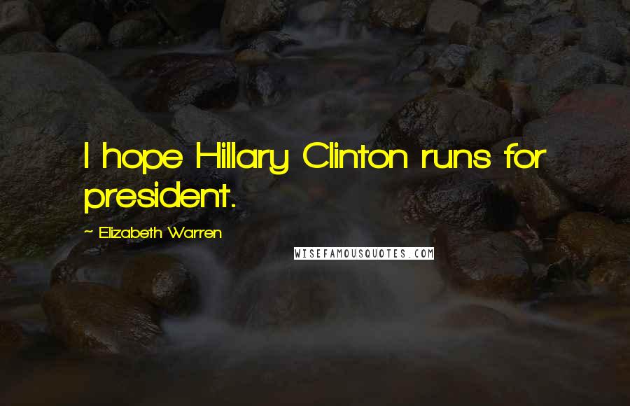 Elizabeth Warren Quotes: I hope Hillary Clinton runs for president.