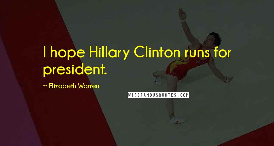 Elizabeth Warren Quotes: I hope Hillary Clinton runs for president.