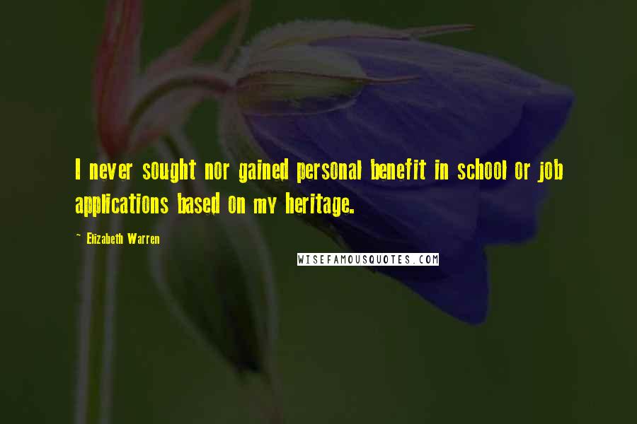 Elizabeth Warren Quotes: I never sought nor gained personal benefit in school or job applications based on my heritage.
