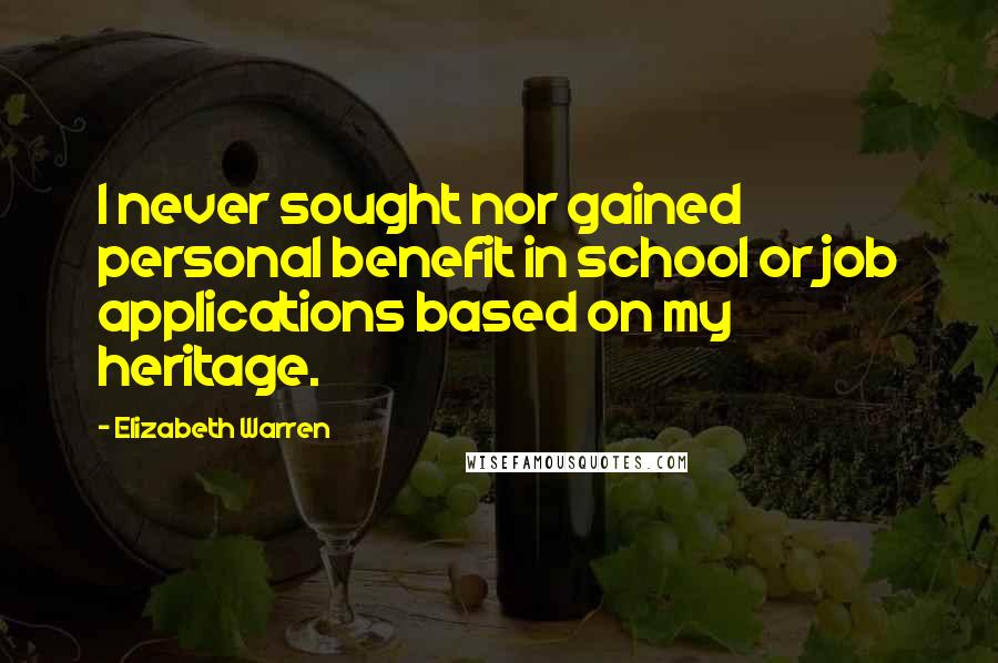 Elizabeth Warren Quotes: I never sought nor gained personal benefit in school or job applications based on my heritage.