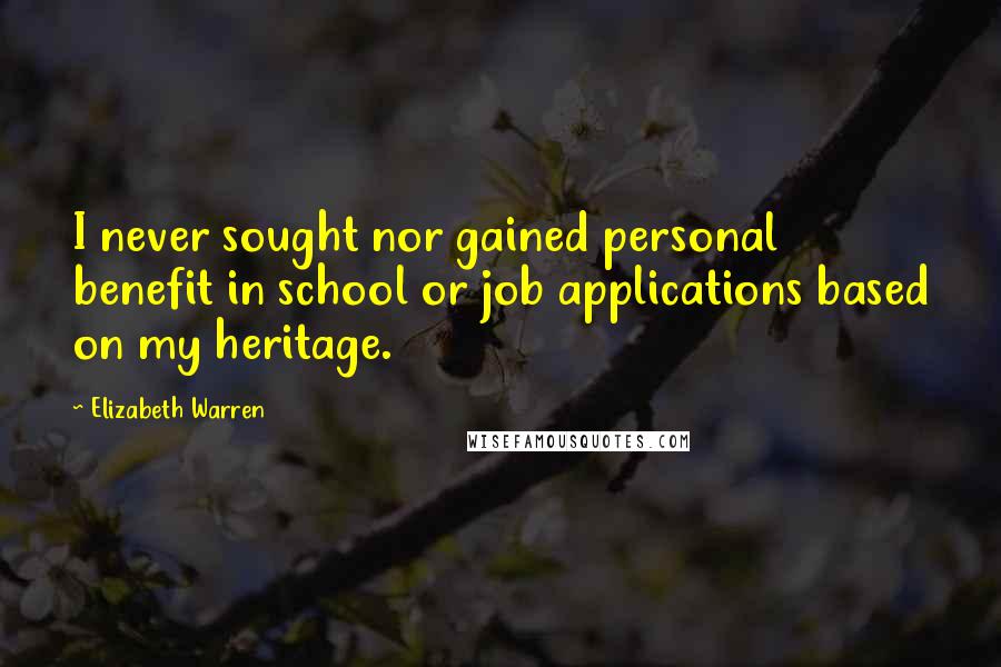Elizabeth Warren Quotes: I never sought nor gained personal benefit in school or job applications based on my heritage.
