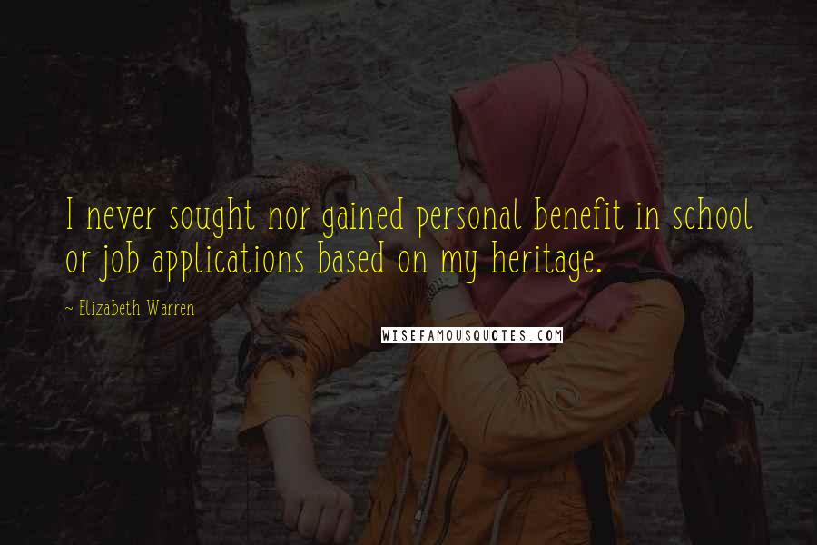 Elizabeth Warren Quotes: I never sought nor gained personal benefit in school or job applications based on my heritage.