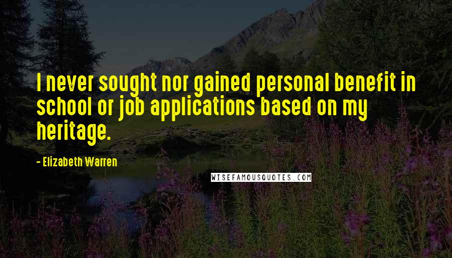 Elizabeth Warren Quotes: I never sought nor gained personal benefit in school or job applications based on my heritage.