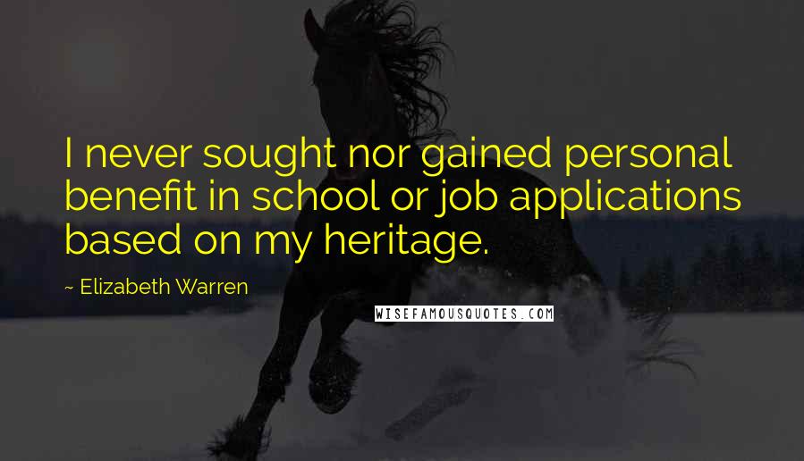 Elizabeth Warren Quotes: I never sought nor gained personal benefit in school or job applications based on my heritage.