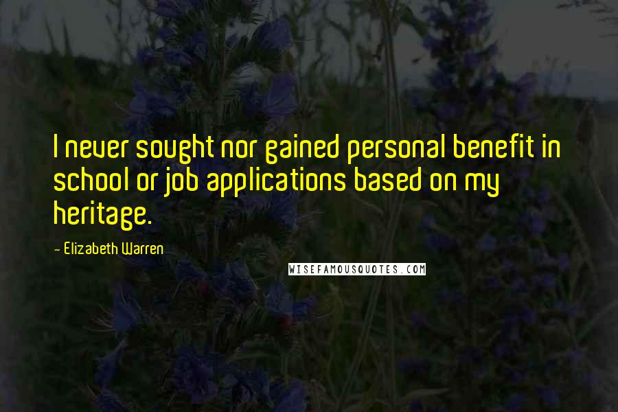 Elizabeth Warren Quotes: I never sought nor gained personal benefit in school or job applications based on my heritage.