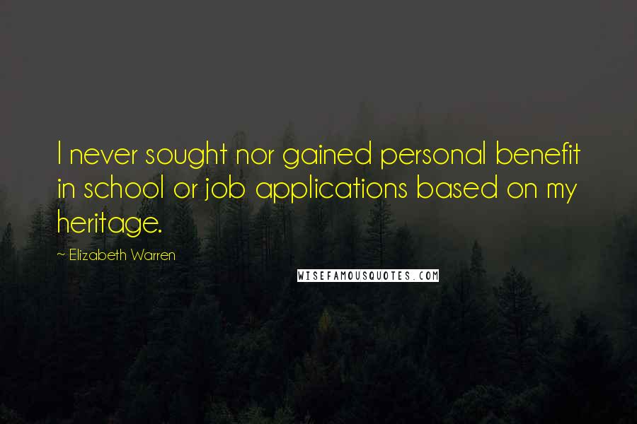 Elizabeth Warren Quotes: I never sought nor gained personal benefit in school or job applications based on my heritage.