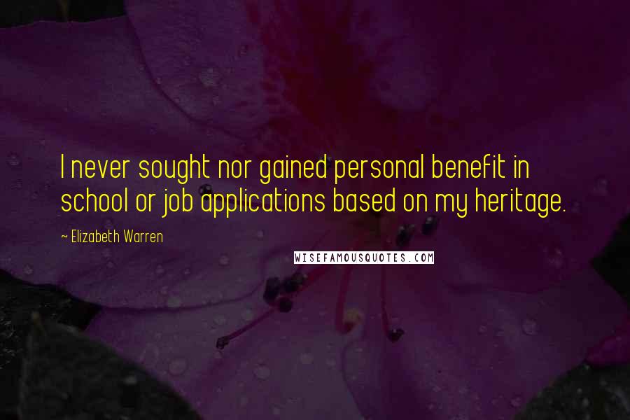 Elizabeth Warren Quotes: I never sought nor gained personal benefit in school or job applications based on my heritage.