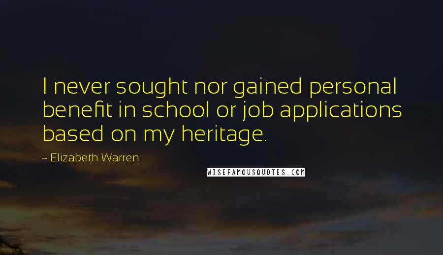 Elizabeth Warren Quotes: I never sought nor gained personal benefit in school or job applications based on my heritage.