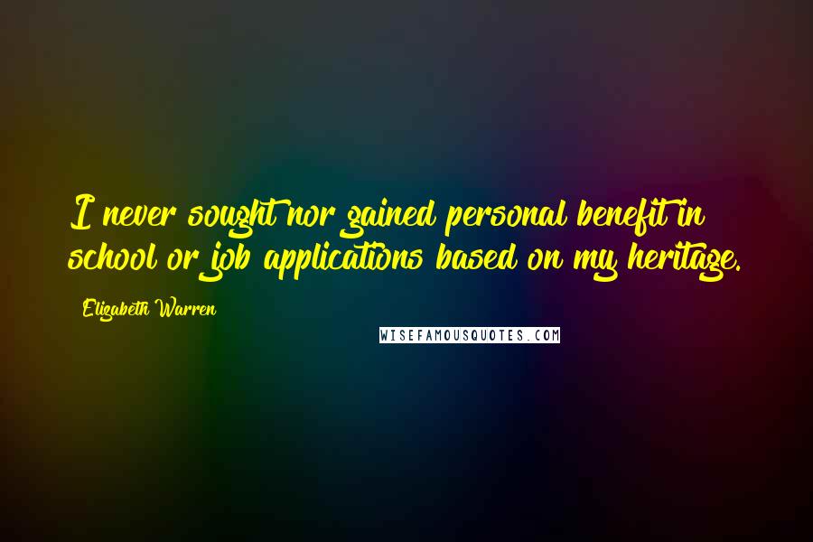 Elizabeth Warren Quotes: I never sought nor gained personal benefit in school or job applications based on my heritage.