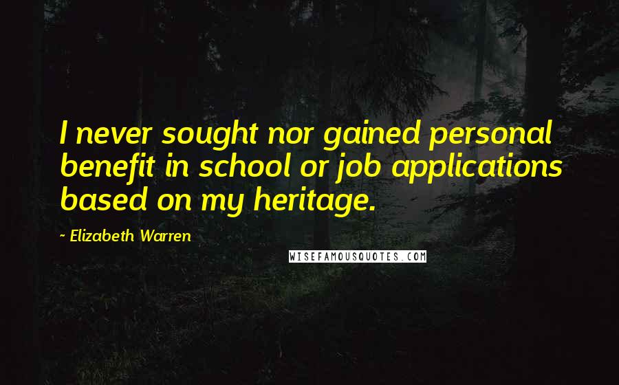 Elizabeth Warren Quotes: I never sought nor gained personal benefit in school or job applications based on my heritage.