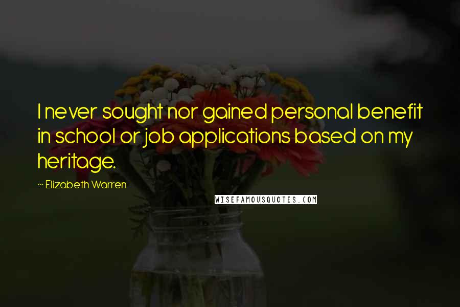 Elizabeth Warren Quotes: I never sought nor gained personal benefit in school or job applications based on my heritage.