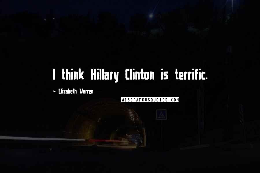 Elizabeth Warren Quotes: I think Hillary Clinton is terrific.