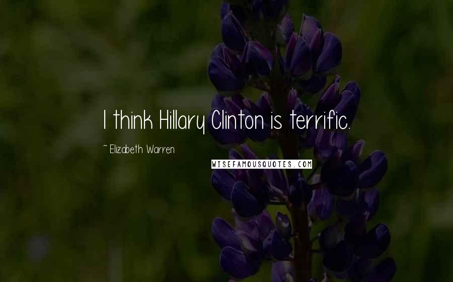 Elizabeth Warren Quotes: I think Hillary Clinton is terrific.