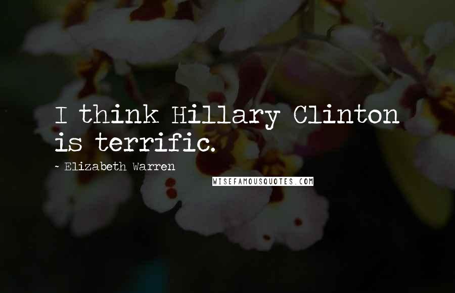 Elizabeth Warren Quotes: I think Hillary Clinton is terrific.
