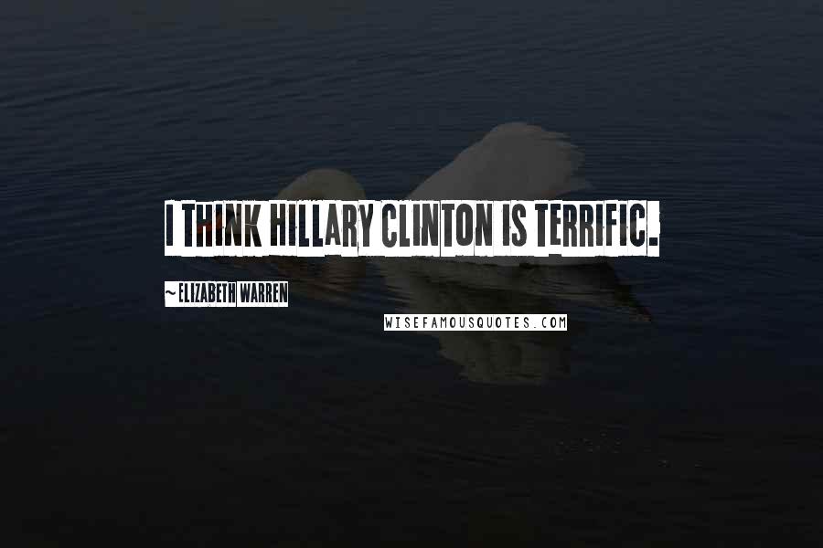 Elizabeth Warren Quotes: I think Hillary Clinton is terrific.