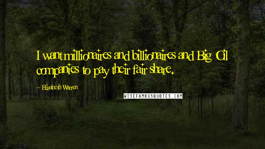 Elizabeth Warren Quotes: I want millionaires and billionaires and Big Oil companies to pay their fair share.