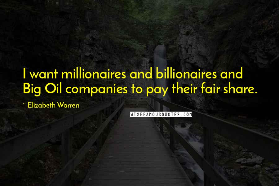 Elizabeth Warren Quotes: I want millionaires and billionaires and Big Oil companies to pay their fair share.