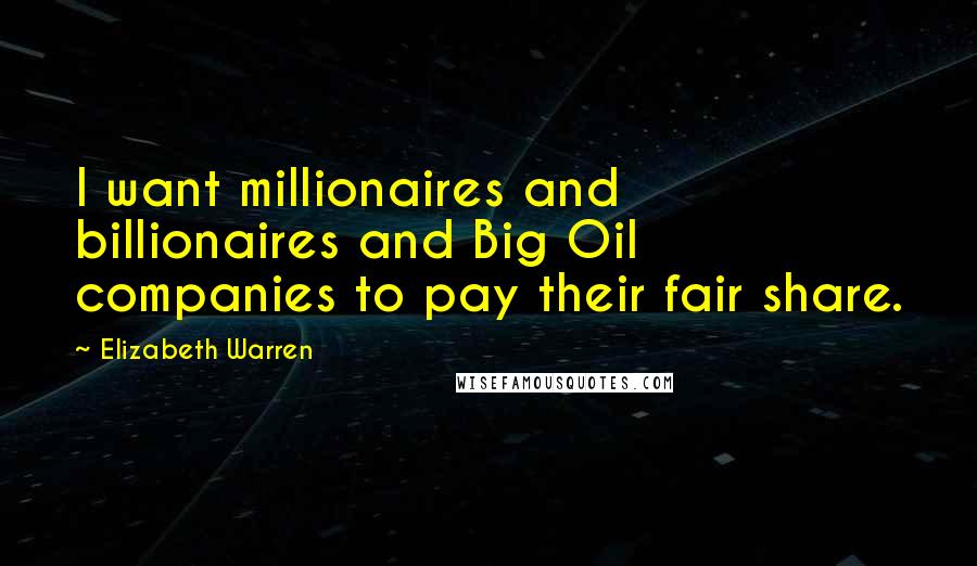 Elizabeth Warren Quotes: I want millionaires and billionaires and Big Oil companies to pay their fair share.