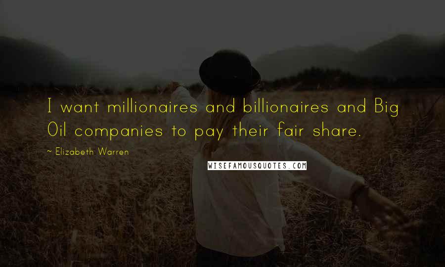 Elizabeth Warren Quotes: I want millionaires and billionaires and Big Oil companies to pay their fair share.