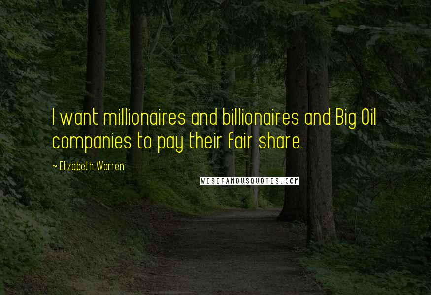 Elizabeth Warren Quotes: I want millionaires and billionaires and Big Oil companies to pay their fair share.
