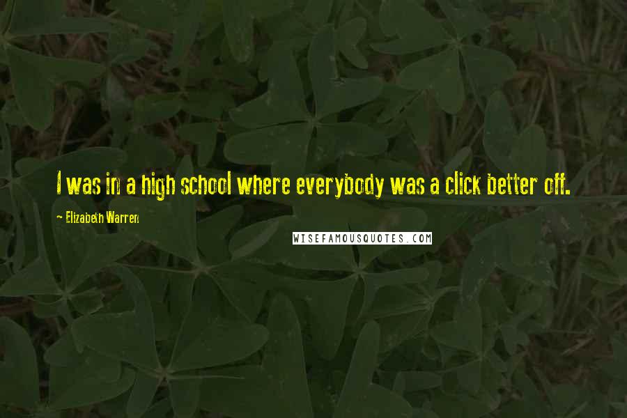 Elizabeth Warren Quotes: I was in a high school where everybody was a click better off.
