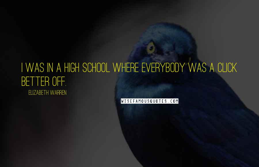 Elizabeth Warren Quotes: I was in a high school where everybody was a click better off.