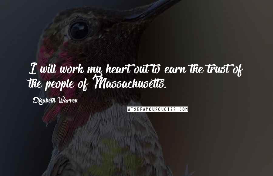 Elizabeth Warren Quotes: I will work my heart out to earn the trust of the people of Massachusetts.