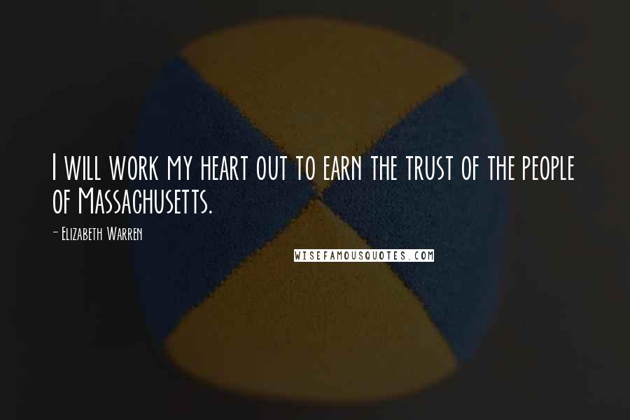 Elizabeth Warren Quotes: I will work my heart out to earn the trust of the people of Massachusetts.