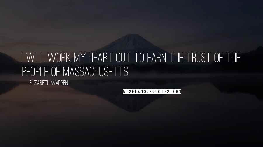 Elizabeth Warren Quotes: I will work my heart out to earn the trust of the people of Massachusetts.