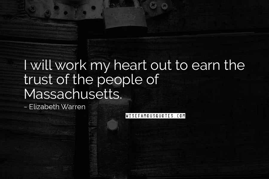 Elizabeth Warren Quotes: I will work my heart out to earn the trust of the people of Massachusetts.