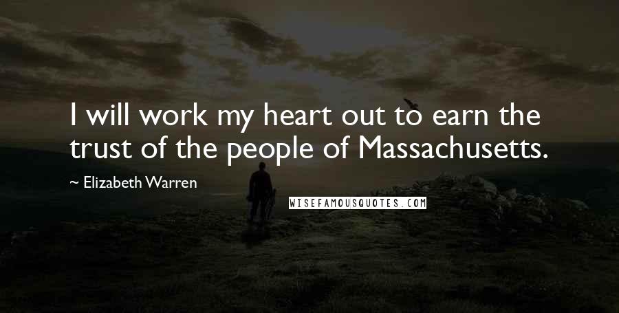 Elizabeth Warren Quotes: I will work my heart out to earn the trust of the people of Massachusetts.