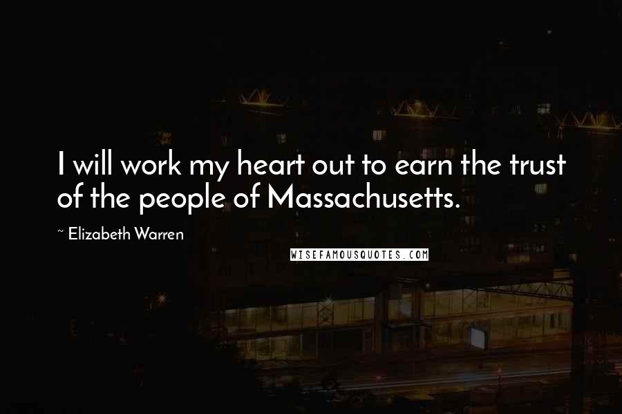 Elizabeth Warren Quotes: I will work my heart out to earn the trust of the people of Massachusetts.