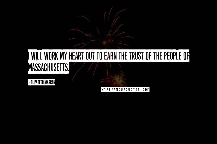 Elizabeth Warren Quotes: I will work my heart out to earn the trust of the people of Massachusetts.