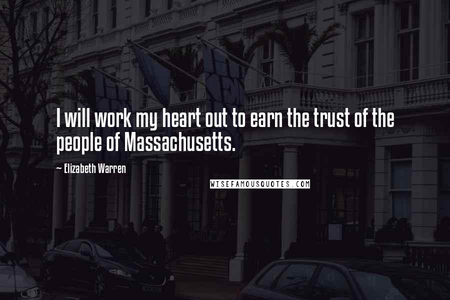 Elizabeth Warren Quotes: I will work my heart out to earn the trust of the people of Massachusetts.