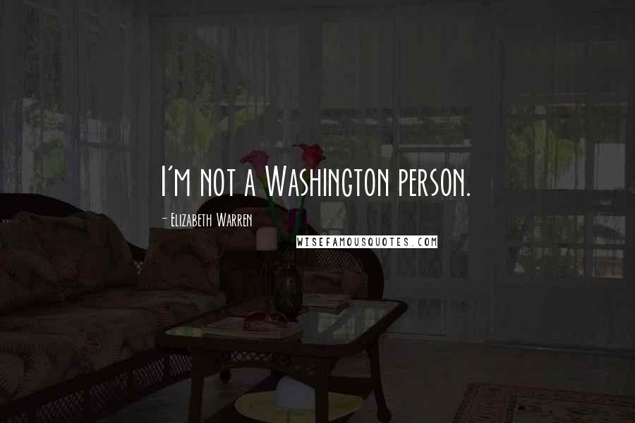 Elizabeth Warren Quotes: I'm not a Washington person.