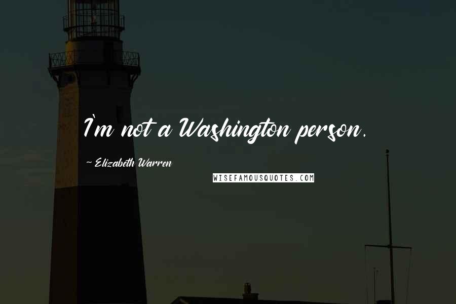 Elizabeth Warren Quotes: I'm not a Washington person.