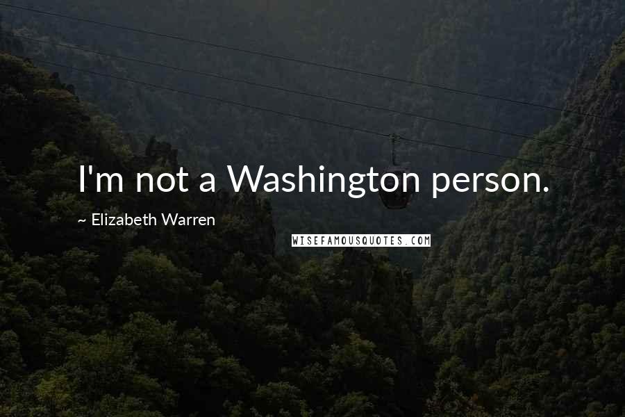 Elizabeth Warren Quotes: I'm not a Washington person.