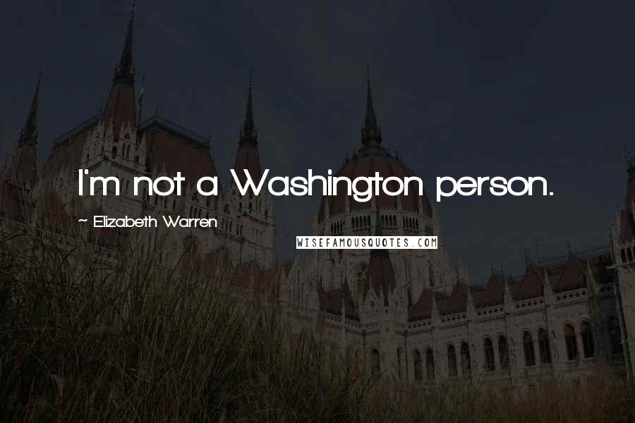 Elizabeth Warren Quotes: I'm not a Washington person.