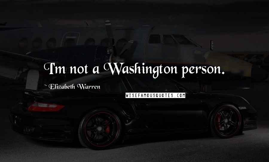 Elizabeth Warren Quotes: I'm not a Washington person.