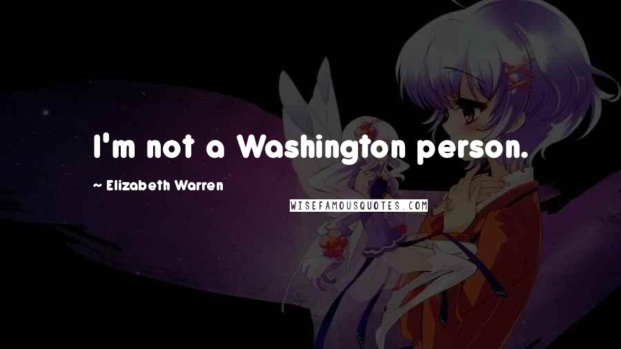 Elizabeth Warren Quotes: I'm not a Washington person.