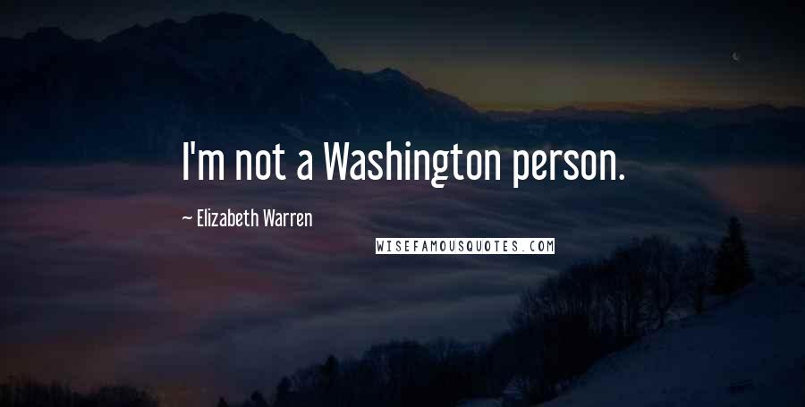 Elizabeth Warren Quotes: I'm not a Washington person.