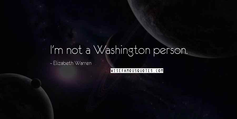 Elizabeth Warren Quotes: I'm not a Washington person.