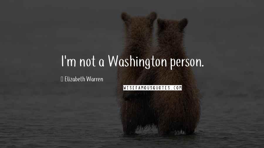 Elizabeth Warren Quotes: I'm not a Washington person.