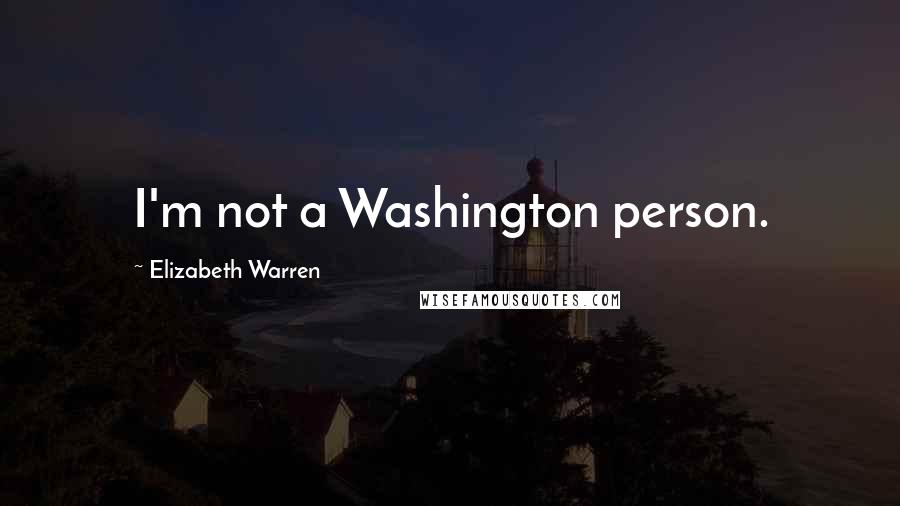 Elizabeth Warren Quotes: I'm not a Washington person.