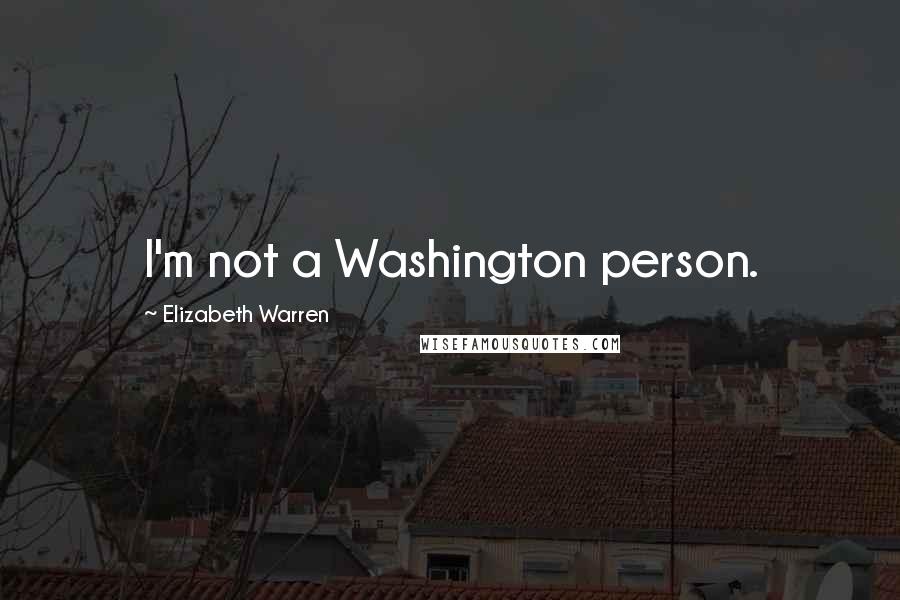 Elizabeth Warren Quotes: I'm not a Washington person.