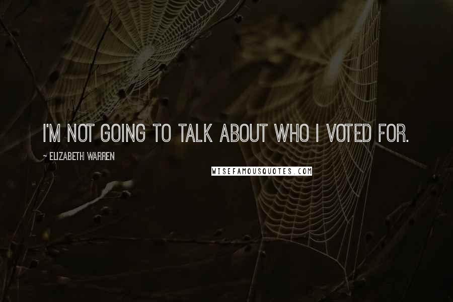 Elizabeth Warren Quotes: I'm not going to talk about who I voted for.