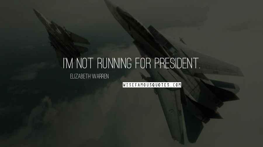 Elizabeth Warren Quotes: I'm not running for president.