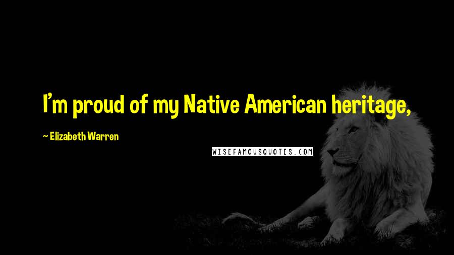 Elizabeth Warren Quotes: I'm proud of my Native American heritage,